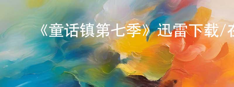 ﻿曹剑英发布﻿《童话镇第七季》迅雷下载/在线观看-魔幻科幻-美剧天堂